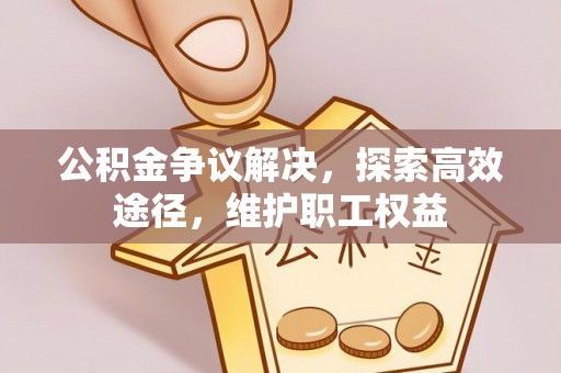耿马公积金争议解决，探索高效途径，维护职工权益