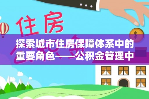 耿马探索城市住房保障体系中的重要角色——公积金管理中心