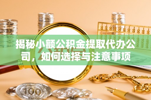 耿马揭秘小额公积金提取代办公司，如何选择与注意事项