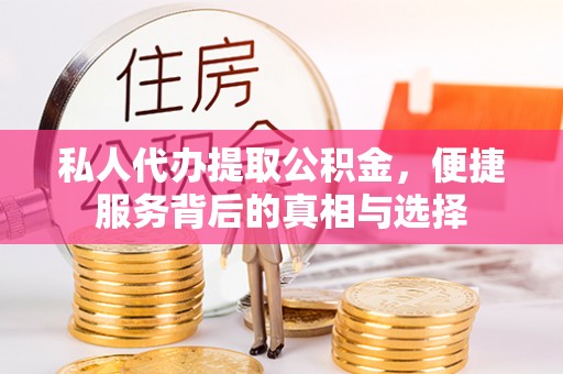 耿马私人代办提取公积金，便捷服务背后的真相与选择