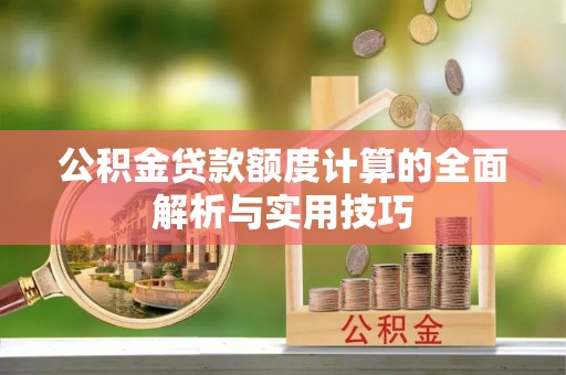 耿马公积金贷款额度计算的全面解析与实用技巧