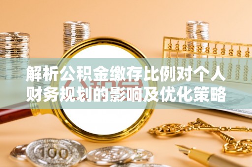 耿马解析公积金缴存比例对个人财务规划的影响及优化策略