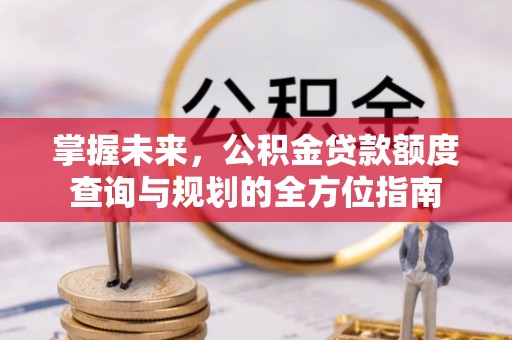 耿马掌握未来，公积金贷款额度查询与规划的全方位指南