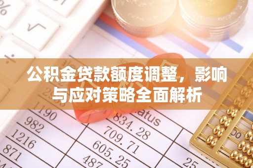 耿马公积金贷款额度调整，影响与应对策略全面解析