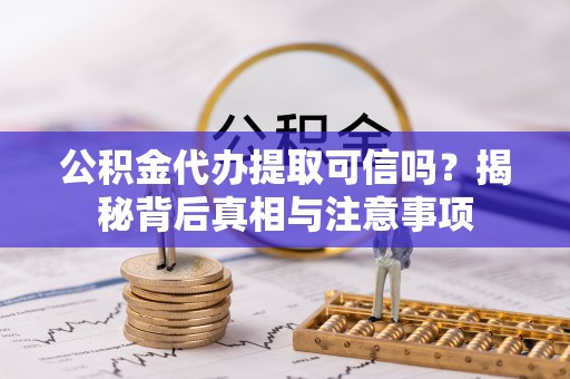 耿马公积金代办提取可信吗？揭秘背后真相与注意事项