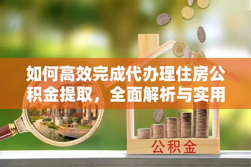 耿马如何高效完成代办理住房公积金提取，全面解析与实用技巧
