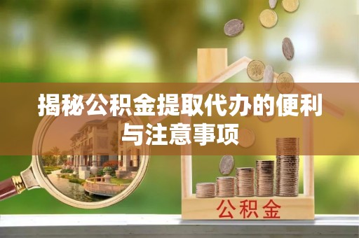 耿马揭秘公积金提取代办的便利与注意事项