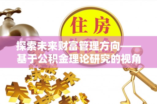 耿马探索未来财富管理方向——基于公积金理论研究的视角