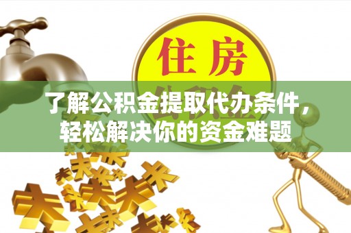 耿马了解公积金提取代办条件，轻松解决你的资金难题
