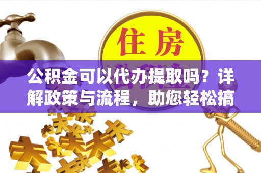 耿马公积金可以代办提取吗？详解政策与流程，助您轻松搞定！