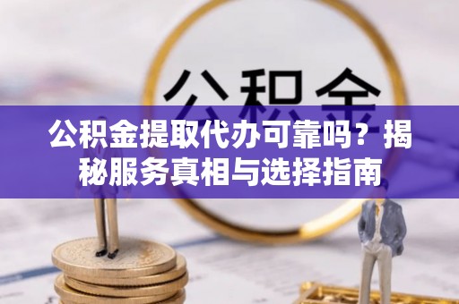 耿马公积金提取代办可靠吗？揭秘服务真相与选择指南