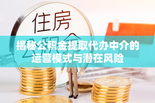 耿马揭秘公积金提取代办中介的运营模式与潜在风险