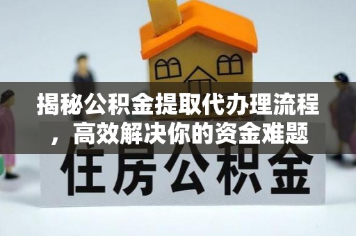 耿马揭秘公积金提取代办理流程，高效解决你的资金难题