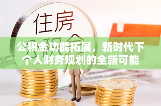 耿马公积金功能拓展，新时代下个人财务规划的全新可能