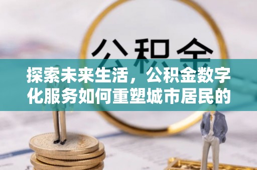 耿马探索未来生活，公积金数字化服务如何重塑城市居民的便利体验