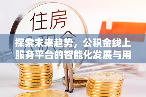耿马探索未来趋势，公积金线上服务平台的智能化发展与用户便利性提升