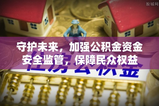 耿马守护未来，加强公积金资金安全监管，保障民众权益