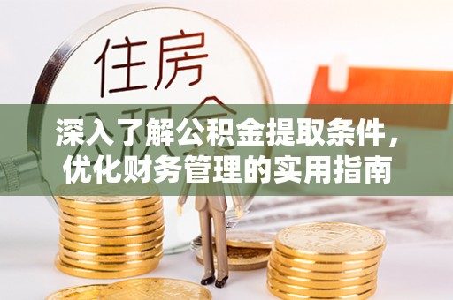 耿马深入了解公积金提取条件，优化财务管理的实用指南