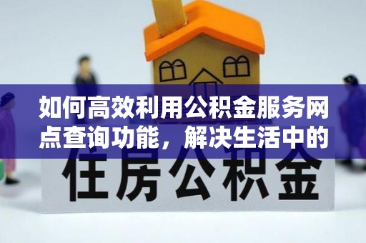 耿马如何高效利用公积金服务网点查询功能，解决生活中的资金难题