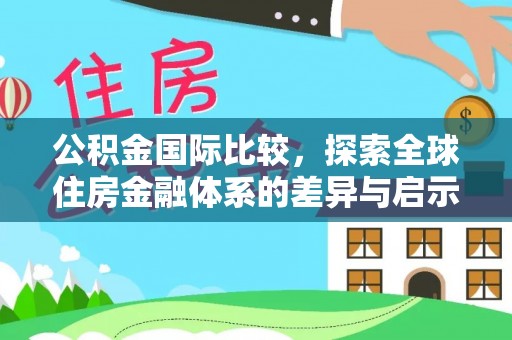 耿马公积金国际比较，探索全球住房金融体系的差异与启示