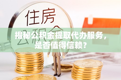 耿马揭秘公积金提取代办服务，是否值得信赖？