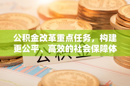 耿马公积金改革重点任务，构建更公平、高效的社会保障体系