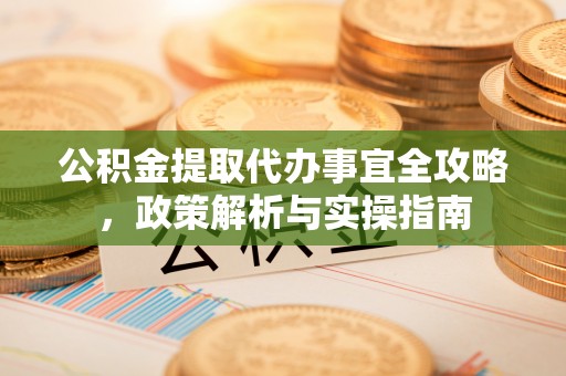 耿马公积金提取代办事宜全攻略，政策解析与实操指南