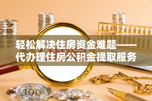 耿马轻松解决住房资金难题——代办理住房公积金提取服务详解