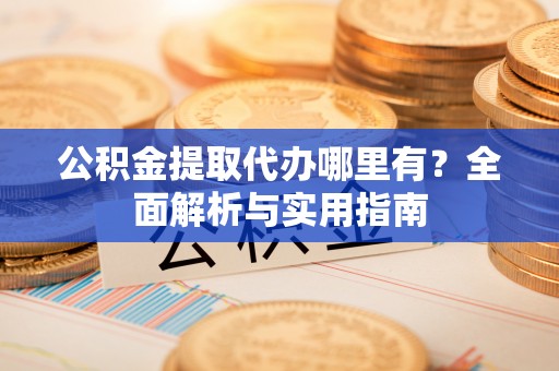 耿马公积金提取代办哪里有？全面解析与实用指南