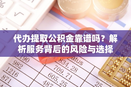 耿马代办提取公积金靠谱吗？解析服务背后的风险与选择