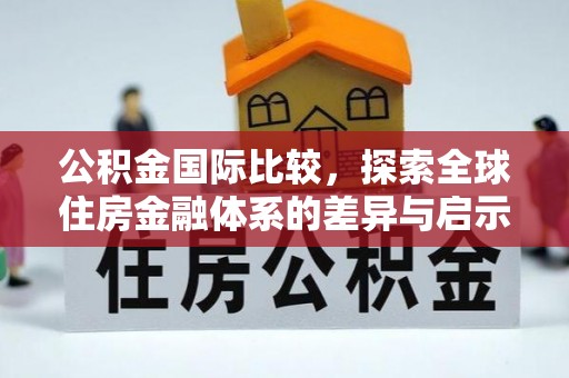 耿马公积金国际比较，探索全球住房金融体系的差异与启示