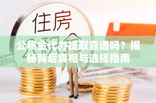 耿马公积金代办提取靠谱吗？揭秘背后真相与选择指南