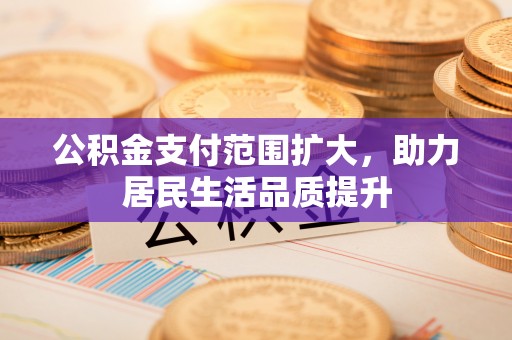 耿马公积金支付范围扩大，助力居民生活品质提升