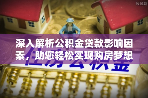 耿马深入解析公积金贷款影响因素，助您轻松实现购房梦想