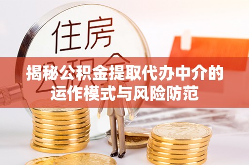 耿马揭秘公积金提取代办中介的运作模式与风险防范
