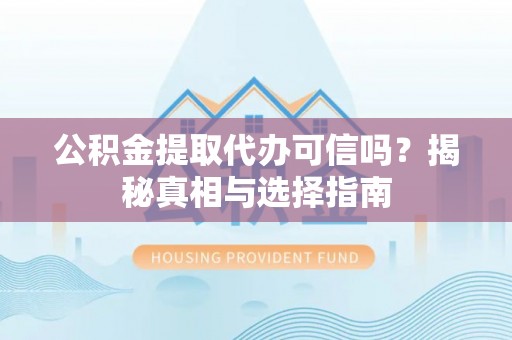 耿马公积金提取代办可信吗？揭秘真相与选择指南