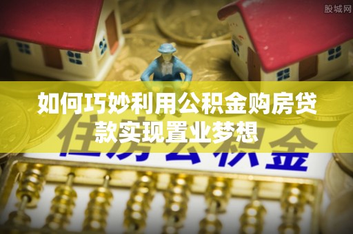 耿马如何巧妙利用公积金购房贷款实现置业梦想