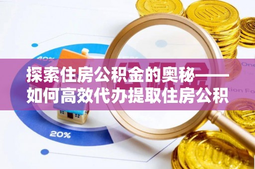 耿马探索住房公积金的奥秘——如何高效代办提取住房公积金