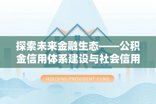耿马探索未来金融生态——公积金信用体系建设与社会信用体系的深度融合