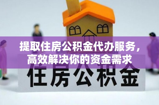 耿马提取住房公积金代办服务，高效解决你的资金需求