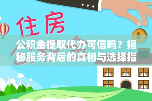 耿马公积金提取代办可信吗？揭秘服务背后的真相与选择指南