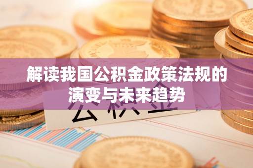 耿马解读我国公积金政策法规的演变与未来趋势