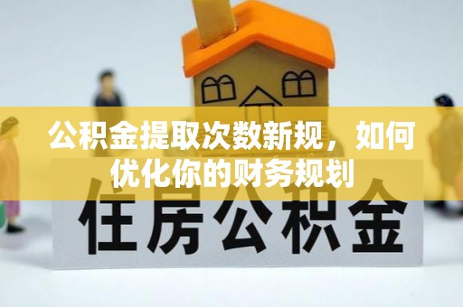 耿马公积金提取次数新规，如何优化你的财务规划