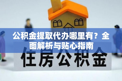 耿马公积金提取代办哪里有？全面解析与贴心指南