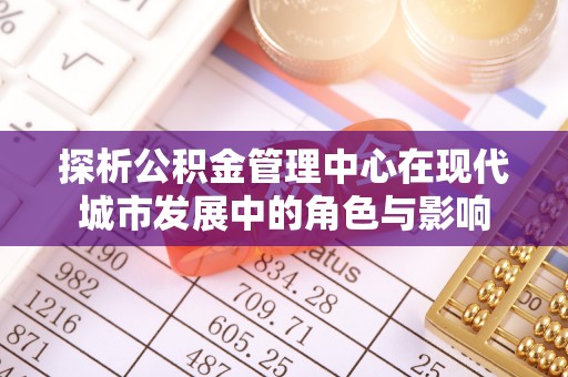耿马探析公积金管理中心在现代城市发展中的角色与影响