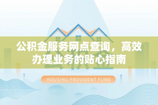 耿马公积金服务网点查询，高效办理业务的贴心指南
