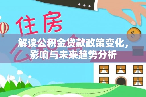 耿马解读公积金贷款政策变化，影响与未来趋势分析