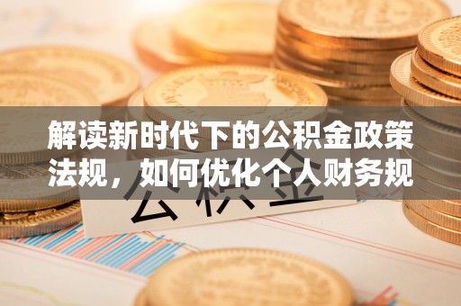 耿马解读新时代下的公积金政策法规，如何优化个人财务规划