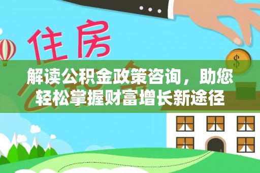 耿马解读公积金政策咨询，助您轻松掌握财富增长新途径