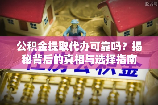耿马公积金提取代办可靠吗？揭秘背后的真相与选择指南